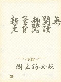 新笔趣阁无弹窗免费阅读