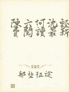 陈六何沈轻舞免费阅读最新章节