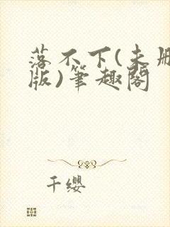落不下(未删减版)笔趣阁