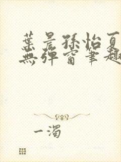 叶晨孙怡夏若雪无弹窗笔趣阁全文免费阅读