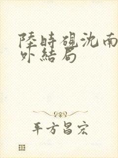 陆时砚沈南初番外结局