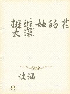 挺进她的花苞啊太深