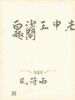 白洁王申老七笔趣阁