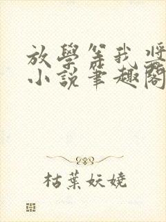 放学等我酱子贝小说笔趣阁