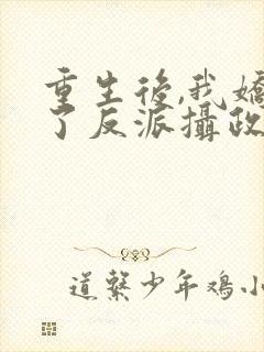 重生后,我娇养了反派摄政王