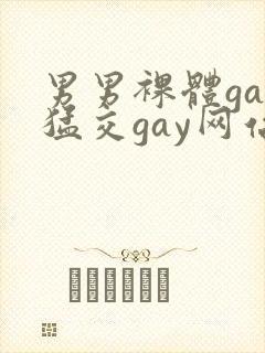 男男裸体gay猛交gay网站