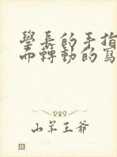 学长的手指在里面转动的写作业呢