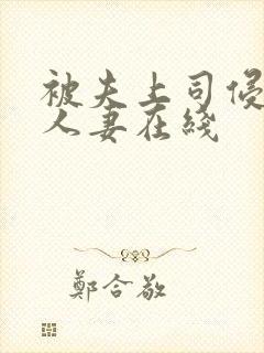 被夫上司侵犯的人妻在线