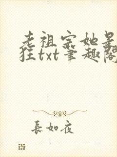 老祖宗她是真的狂txt笔趣阁
