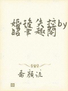 婚后失控by子昭笔趣阁封面