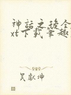 神话之后全文txt下载笔趣阁