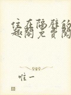 住在隔壁的他笔趣阁免费阅读