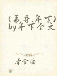 (弟哥,年下)by年下全文免费阅读笔趣阁