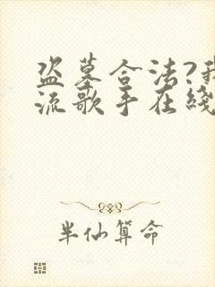 盗墓合法?我顶流歌手在线盗墓在线听