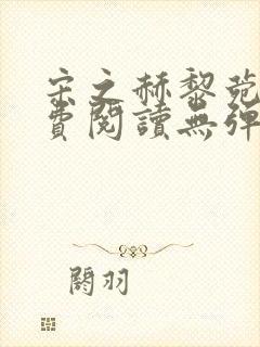 宋之赫黎菀意免费阅读无弹窗笔趣阁