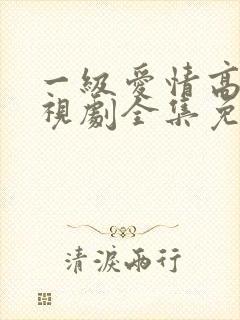 一级爱情高清电视剧全集免费观看