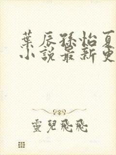 叶辰孙怡夏若雪小说最新更新