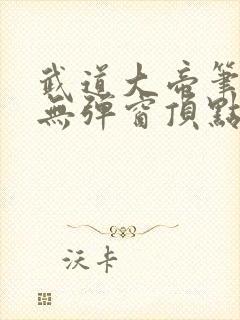 武道大帝笔趣阁无弹窗顶点