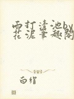 雨打清池by雪花泥笔趣阁无弹窗封面