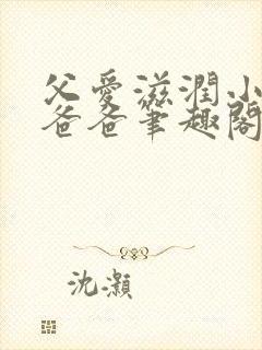 父爱滋润小芹和爸爸笔趣阁全文免费阅读小说