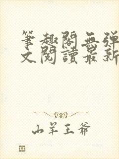 笔趣阁无弹窗全文阅读最新章节更