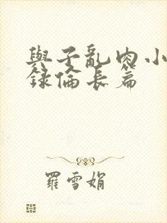 与子乱肉小说目录伦长篇