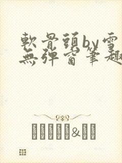 软骨头by雪碧无弹窗笔趣阁