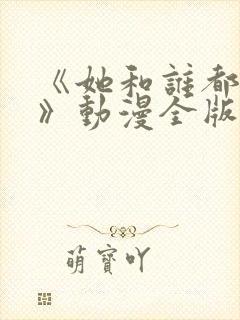 《她和谁都能爱》动漫全版在线观看