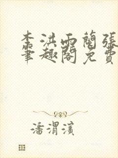 李洪雨兰张言德笔趣阁免费阅读正版