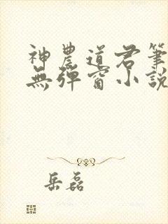 神农道君笔趣阁无弹窗小说阅读