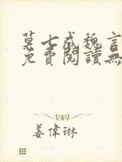 莫七成魏言全文免费阅读无弹窗笔趣封面