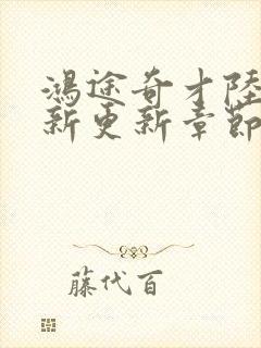 鸿途奇才陆羽最新更新章节阅读