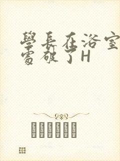 学长在浴室把我处破了H