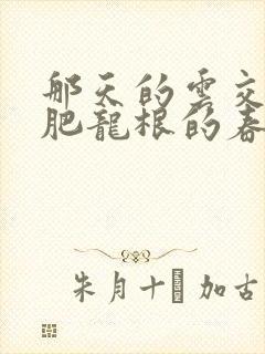 那天的云交雨合肥龙根的春天