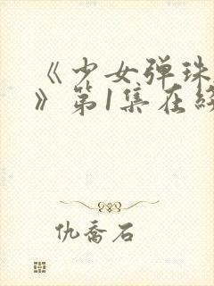 《少女弹珠汽水》第1集在线观看全集