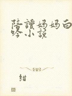 陪读妈妈白嫩呻吟小说