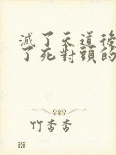 灭了天道后我成了死对头的师妹