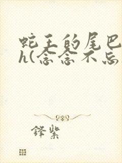 蛇王的尾巴高ah(念念不忘)小说封面