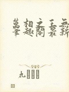 万相之王无弹窗笔趣阁最新章节列表