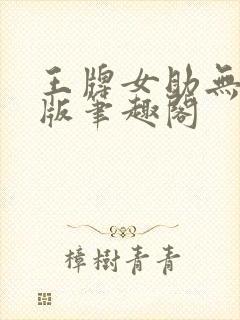 王牌女助无删减版笔趣阁