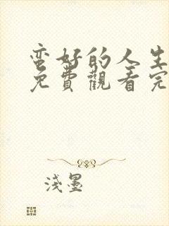 蛮好的人生全集免费观看完整版高清