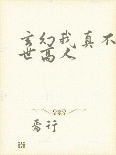 玄幻我真不是盖世高人
