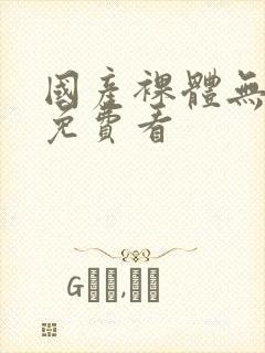 国产裸体无遮挡免费看封面