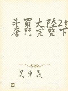 斗罗大陆2绝世唐门完整下载