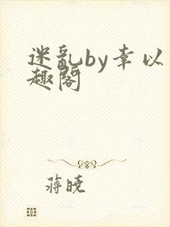 迷乱by幸以笔趣阁