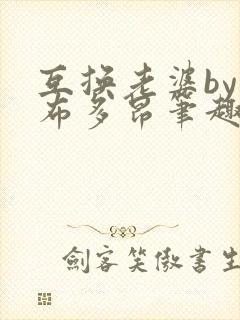 互换老婆by夏布多昂笔趣阁最新章节更