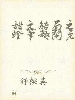 甜文结局之后青灯笔趣阁免费阅读