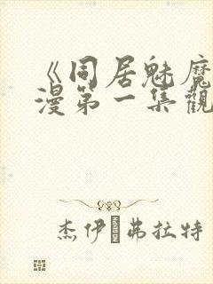 《同居魅魔》动漫第一集观看全集