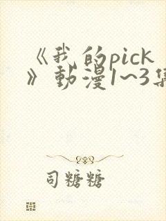 《我的pick》动漫1~3集在线观看免费