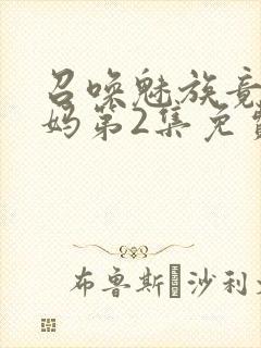 召唤魅族竟是义妈第2集免费